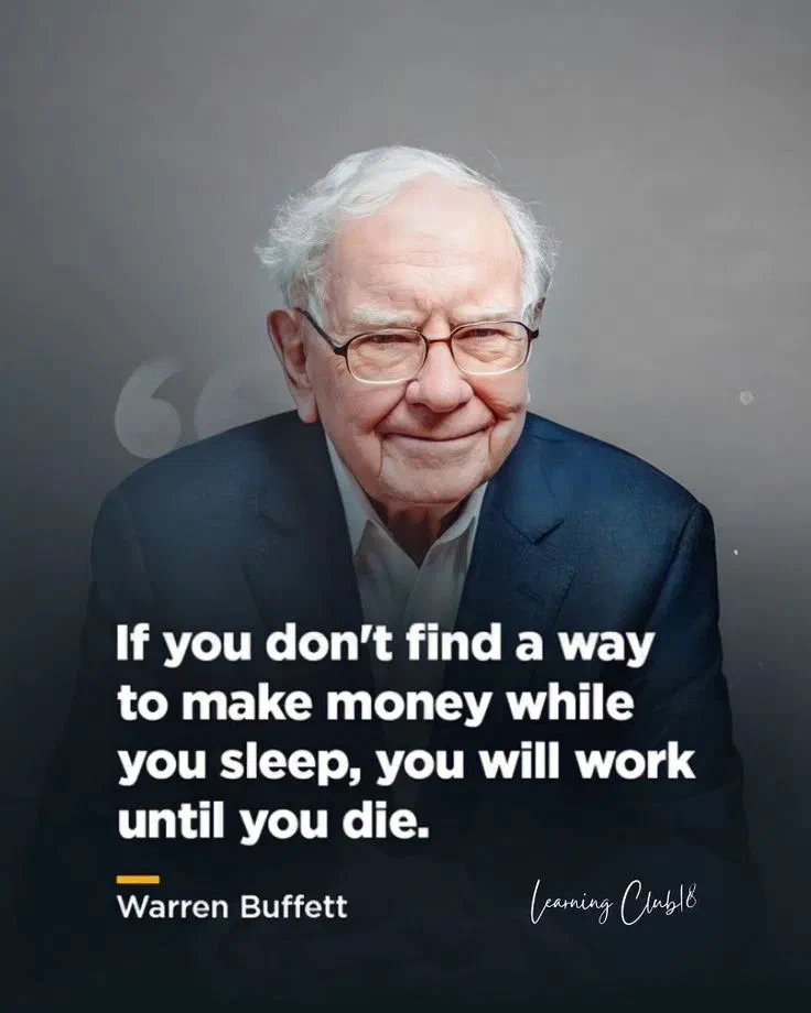 Warren Buffet: if you don’t find a way to make money while you sleep, you will work until you die.
